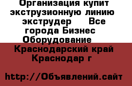 Организация купит экструзионную линию (экструдер). - Все города Бизнес » Оборудование   . Краснодарский край,Краснодар г.